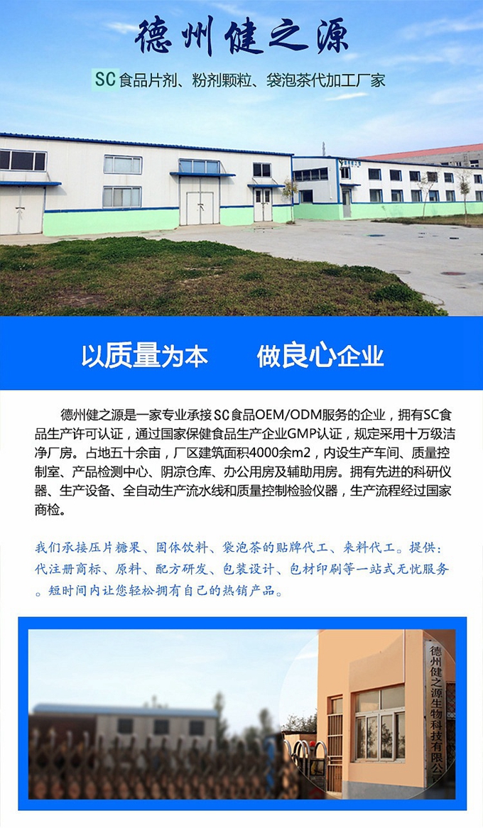 德州健之源生物科技是一家專業(yè)承接OEM代加工、ODM服務(wù)的公司。公司擁有GM認(rèn)證SC認(rèn)證的10萬級(jí)標(biāo)準(zhǔn)廠房，流水生產(chǎn)線承接粉劑，片劑，袋泡茶，顆粒劑 等劑型的成品、半成品代加工。公司占地十余畝，廠區(qū)建筑面積2000m2，內(nèi)設(shè)生產(chǎn)用房、質(zhì)量控制檢測、辦公用房及輔助用房。擁有先進(jìn)的科研儀器、生產(chǎn)設(shè)備 、全自動(dòng)生產(chǎn)流水線和質(zhì)量控制檢驗(yàn)儀器，能自主完成三維混合、全自動(dòng)粉劑填 充灌裝等前沿的工藝和技術(shù)。